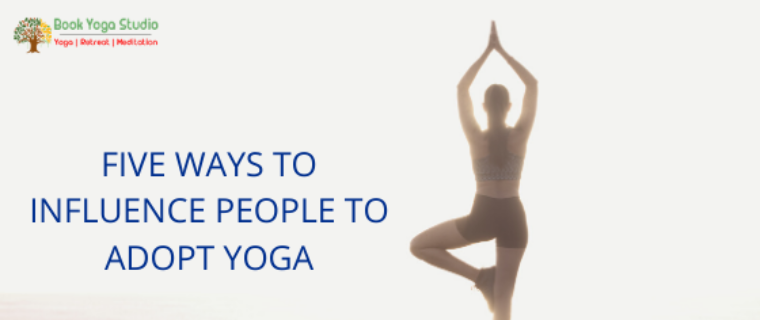 Five Ways to influence people to adopt art of yoga